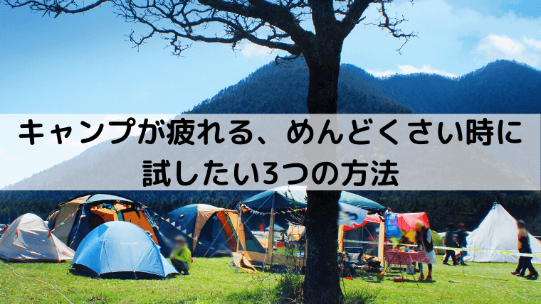 キャンプが疲れる、めんどくさい時に試したい3つの方法【手ぶらでキャンプを楽しもう】