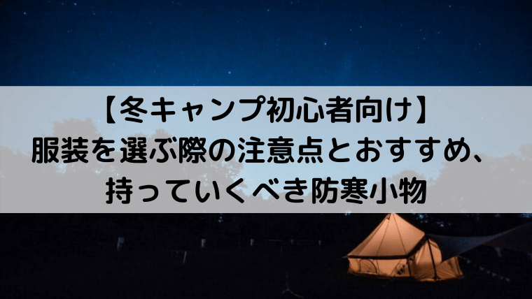 【冬キャンプ初心者向け】服装を選ぶ際の注意点とおすすめ、持っていくべき防寒小物【12-3月用】